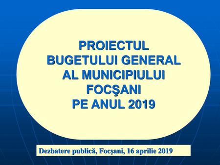 PROIECTUL BUGETULUI GENERAL AL MUNICIPIULUI FOCŞANI PE ANUL 2019