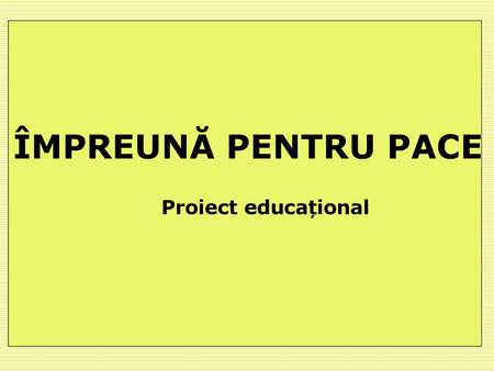 ÎMPREUNĂ PENTRU PACE Proiect educațional.