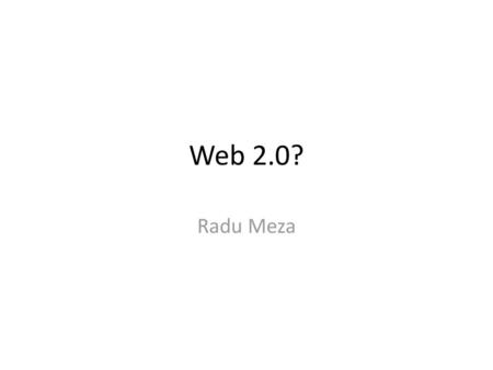 Web 2.0? Radu Meza.