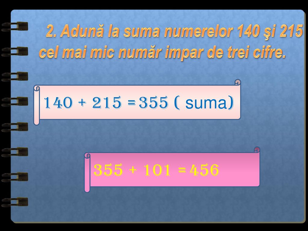2. Adună la suma numerelor 140 şi 215 cel mai mic număr impar de trei cifre.