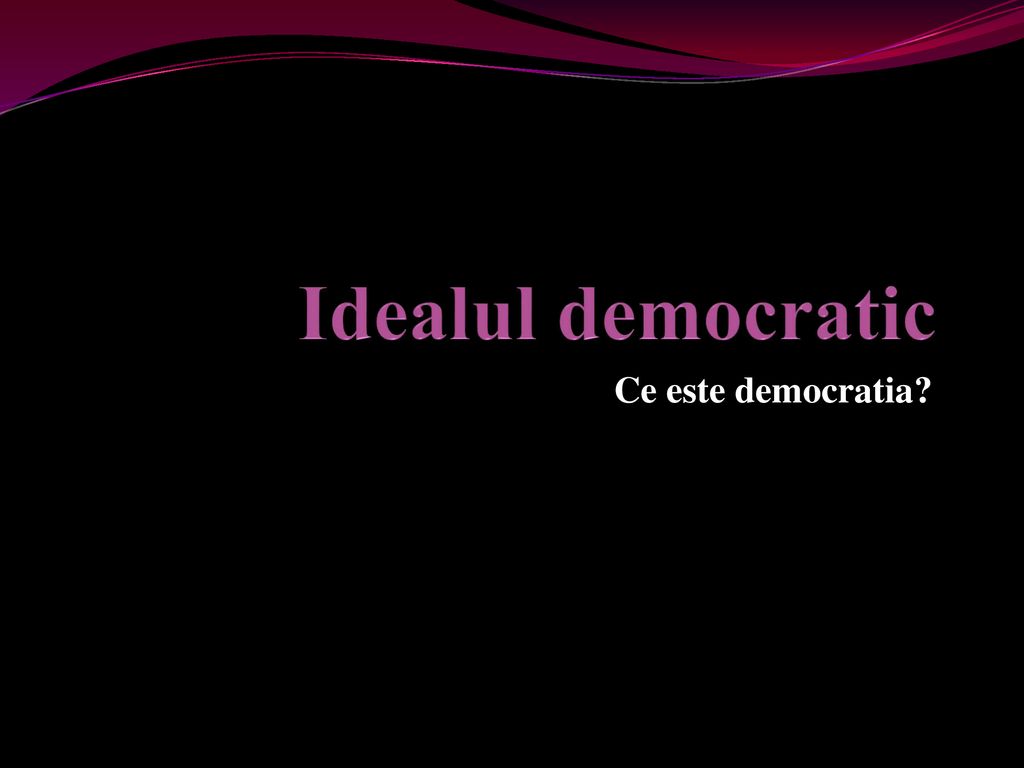 Idealul democratic Ce este democratia