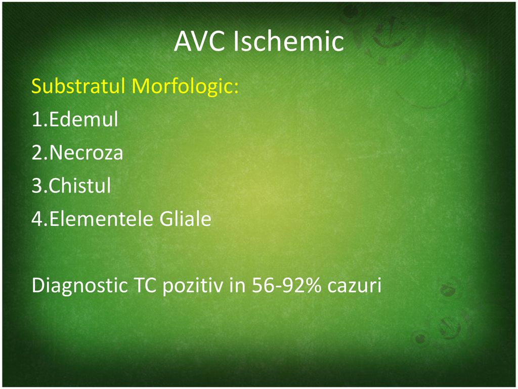 AVC Ischemic Substratul Morfologic: 1.Edemul 2.Necroza 3.Chistul 4.Elementele Gliale Diagnostic TC pozitiv in 56-92% cazuri