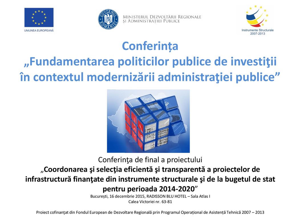 Conferința „Fundamentarea politicilor publice de investiţii în contextul modernizării administraţiei publice Conferinţa de final a proiectului „Coordonarea şi selecţia eficientă şi transparentă a proiectelor de infrastructură finanţate din instrumente structurale şi de la bugetul de stat pentru perioada București, 16 decembrie 2015, RADISSON BLU HOTEL – Sala Atlas I Calea Victoriei nr.