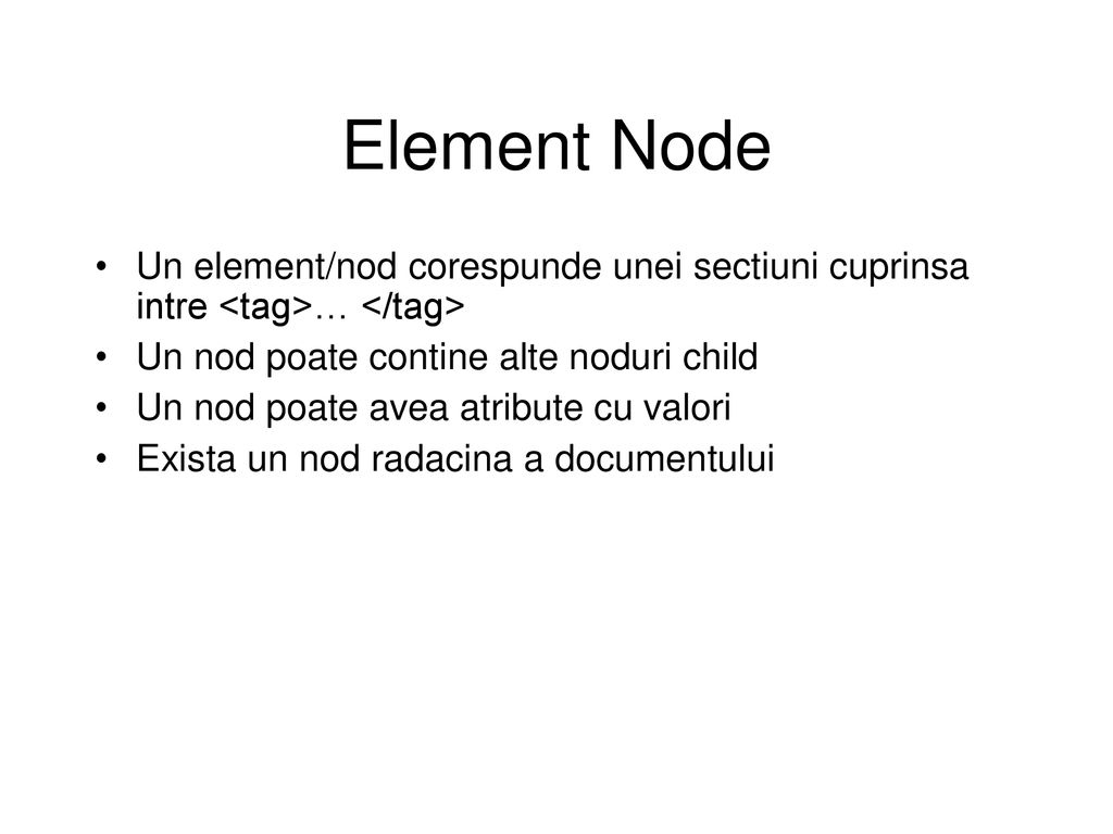 Element Node Un element/nod corespunde unei sectiuni cuprinsa intre <tag>… </tag> Un nod poate contine alte noduri child.