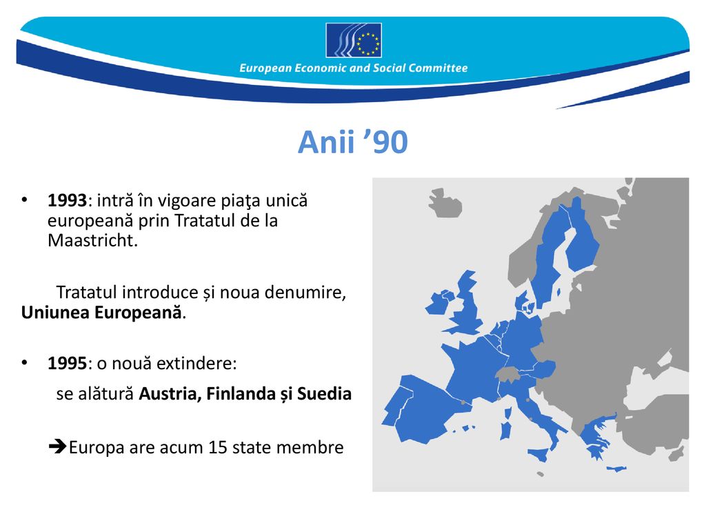 Anii ’ : intră în vigoare piaţa unică europeană prin Tratatul de la Maastricht. Tratatul introduce și noua denumire, Uniunea Europeană.