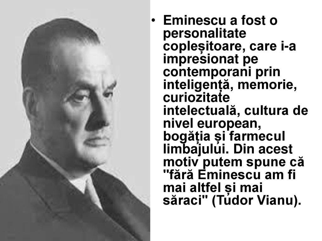 Eminescu a fost o personalitate copleșitoare, care i-a impresionat pe contemporani prin inteligență, memorie, curiozitate intelectuală, cultura de nivel european, bogăția și farmecul limbajului.