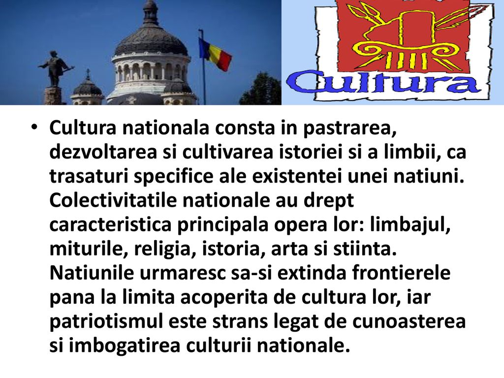 Cultura nationala consta in pastrarea, dezvoltarea si cultivarea istoriei si a limbii, ca trasaturi specifice ale existentei unei natiuni.