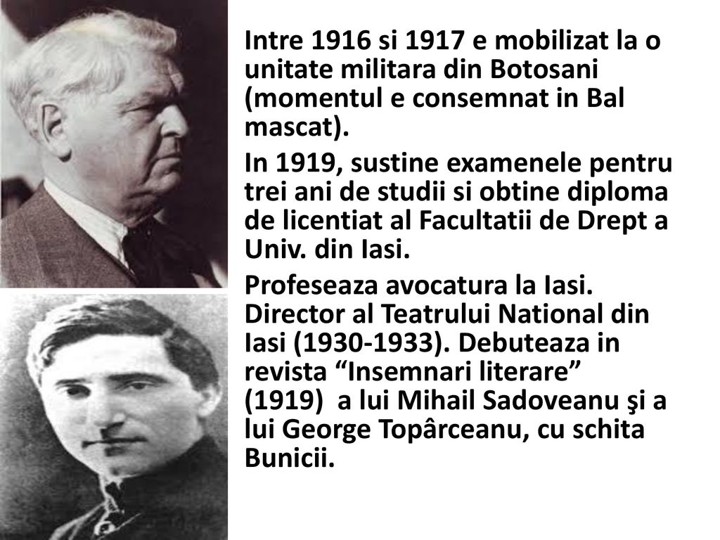 Intre 1916 si 1917 e mobilizat la o unitate militara din Botosani (momentul e consemnat in Bal mascat).