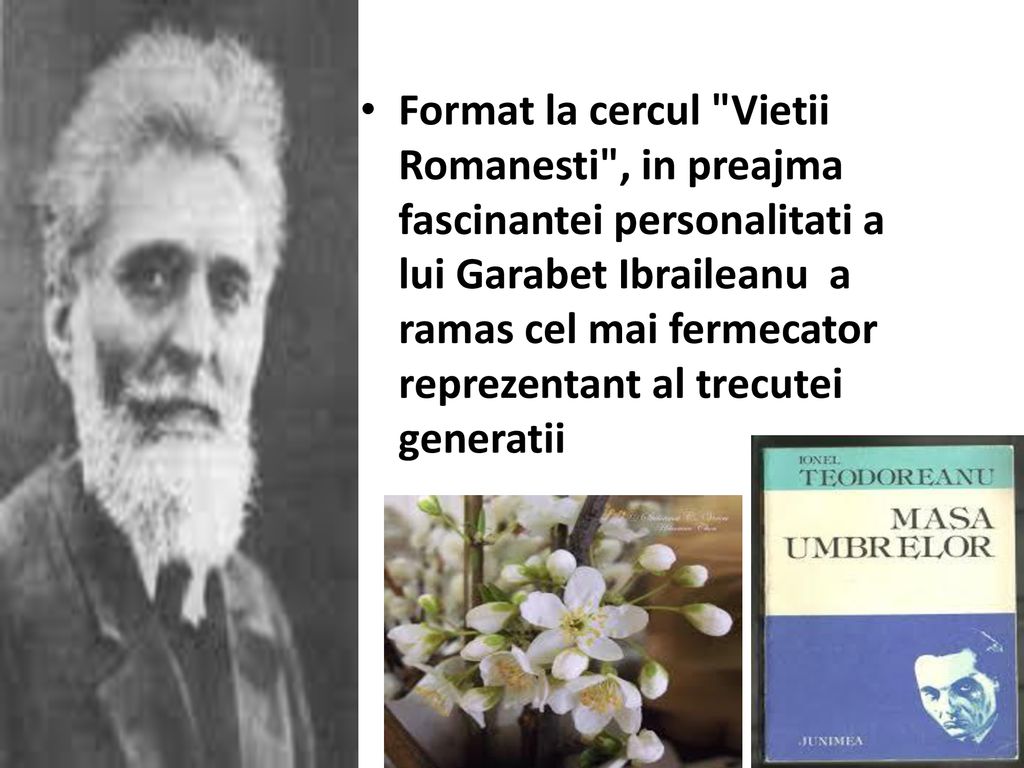 Format la cercul Vietii Romanesti , in preajma fascinantei personalitati a lui Garabet Ibraileanu a ramas cel mai fermecator reprezentant al trecutei generatii