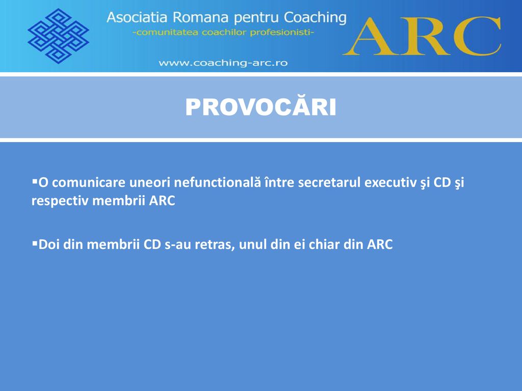 PROVOCĂRI O comunicare uneori nefunctională între secretarul executiv şi CD şi respectiv membrii ARC.