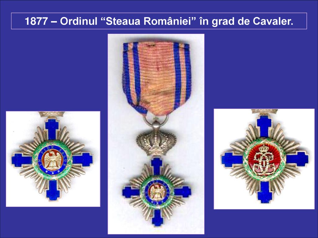 1877 – Ordinul Steaua României în grad de Cavaler.