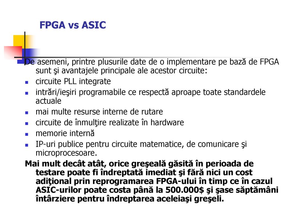 FPGA vs ASIC De asemeni, printre plusurile date de o implementare pe bază de FPGA sunt şi avantajele principale ale acestor circuite: