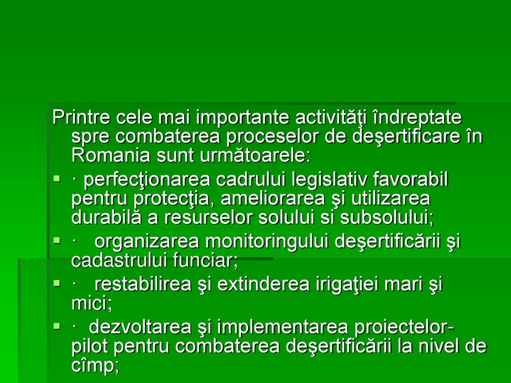 Printre cele mai importante activităţi îndreptate spre combaterea proceselor de deşertificare în Romania sunt următoarele: