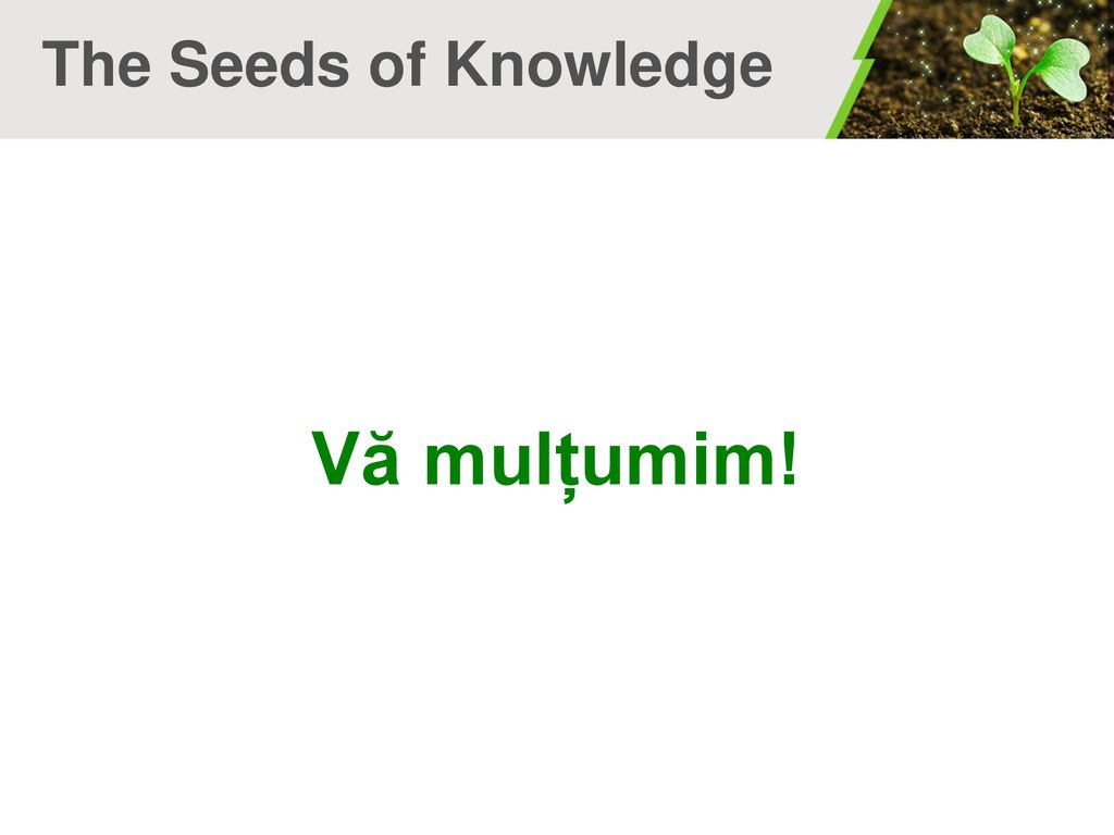 The Seeds of Knowledge Vă mulțumim!