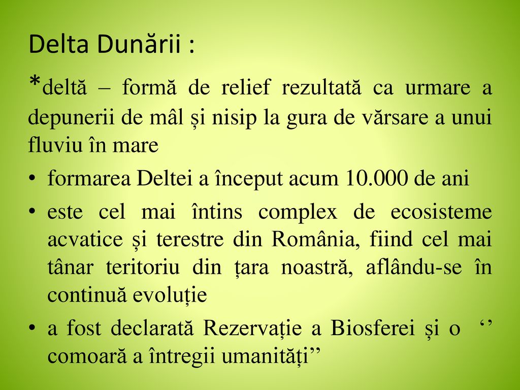 Delta Dunării : *deltă – formă de relief rezultată ca urmare a depunerii de mâl și nisip la gura de vărsare a unui fluviu în mare.