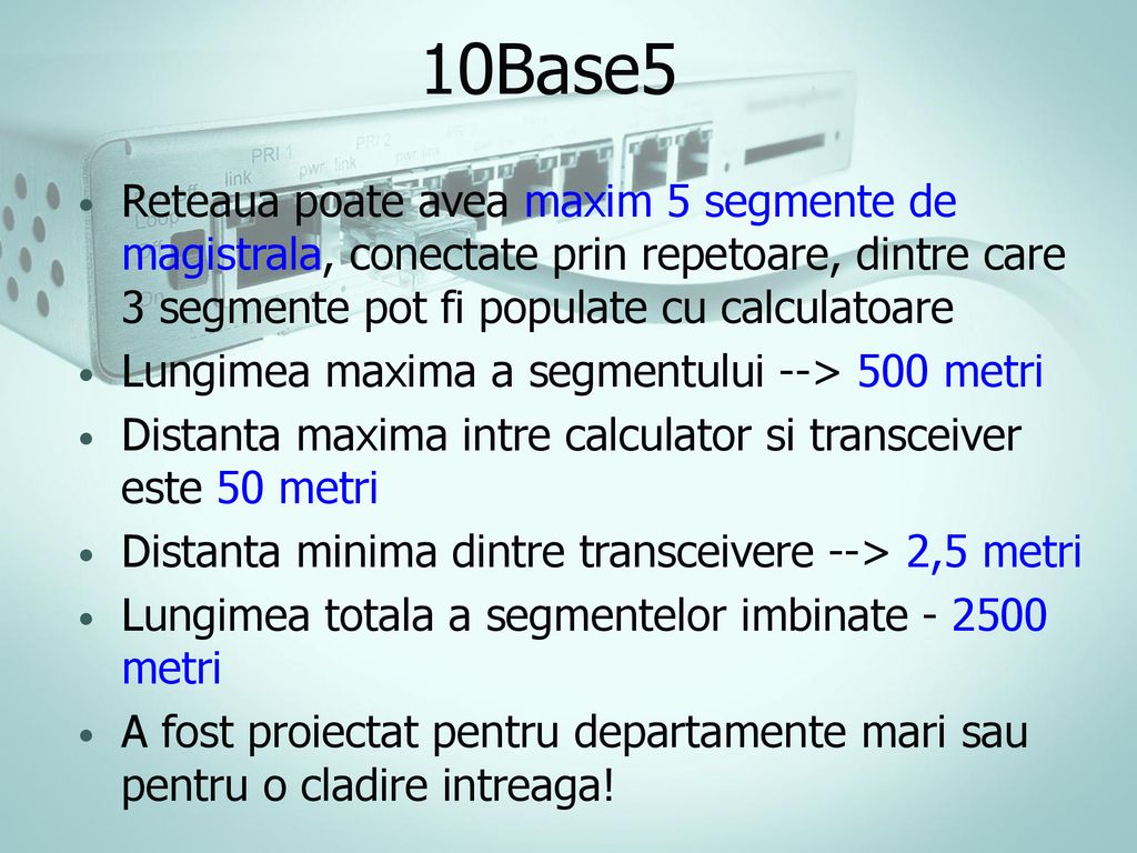 10Base5 Reteaua poate avea maxim 5 segmente de magistrala, conectate prin repetoare, dintre care 3 segmente pot fi populate cu calculatoare.