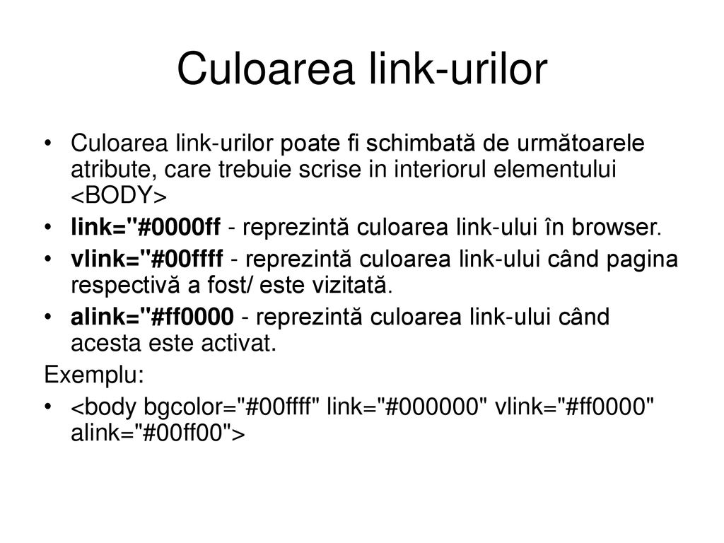 Culoarea link-urilor Culoarea link-urilor poate fi schimbată de următoarele atribute, care trebuie scrise in interiorul elementului <BODY>