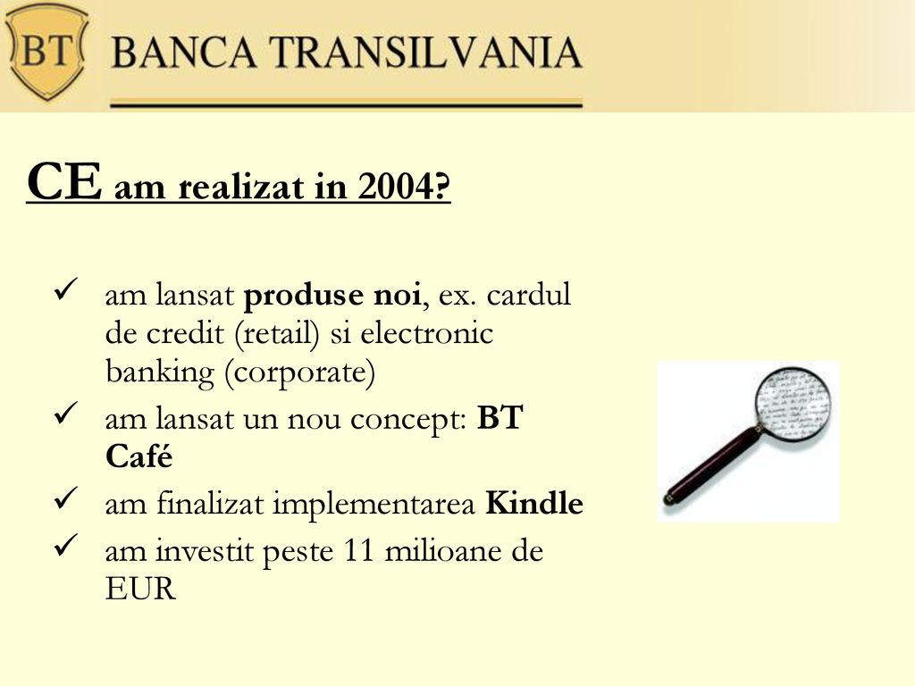 CE am realizat in 2004 am lansat produse noi, ex. cardul de credit (retail) si electronic banking (corporate)