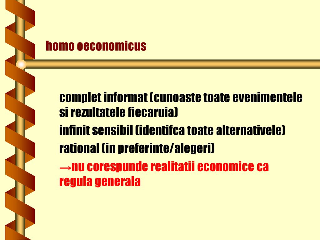 homo oeconomicus complet informat (cunoaste toate evenimentele si rezultatele fiecaruia) infinit sensibil (identifca toate alternativele)