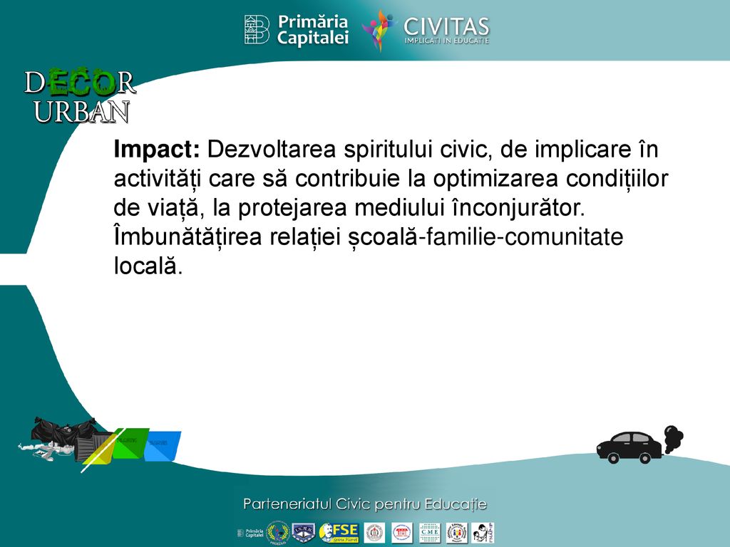 Impact: Dezvoltarea spiritului civic, de implicare în activități care să contribuie la optimizarea condițiilor de viață, la protejarea mediului înconjurător.