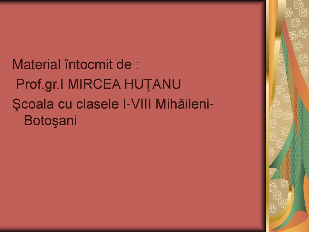 Material întocmit de : Prof.gr.I MIRCEA HUŢANU Şcoala cu clasele I-VIII Mihăileni-Botoşani