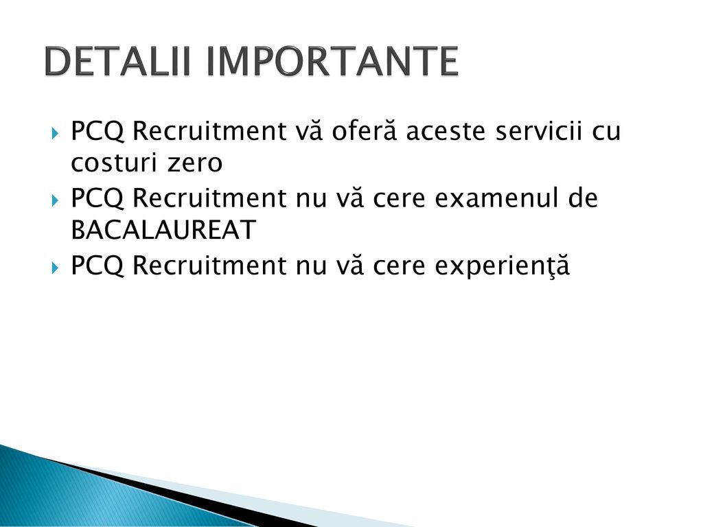 DETALII IMPORTANTE PCQ Recruitment vă oferă aceste servicii cu costuri zero. PCQ Recruitment nu vă cere examenul de BACALAUREAT.