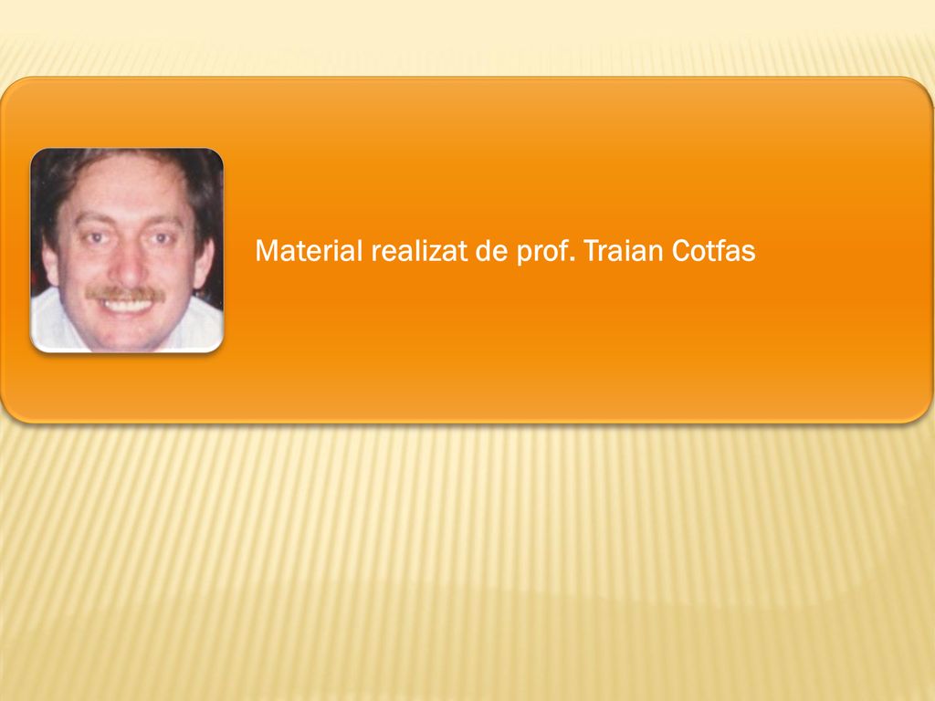 Material realizat de prof. Traian Cotfas