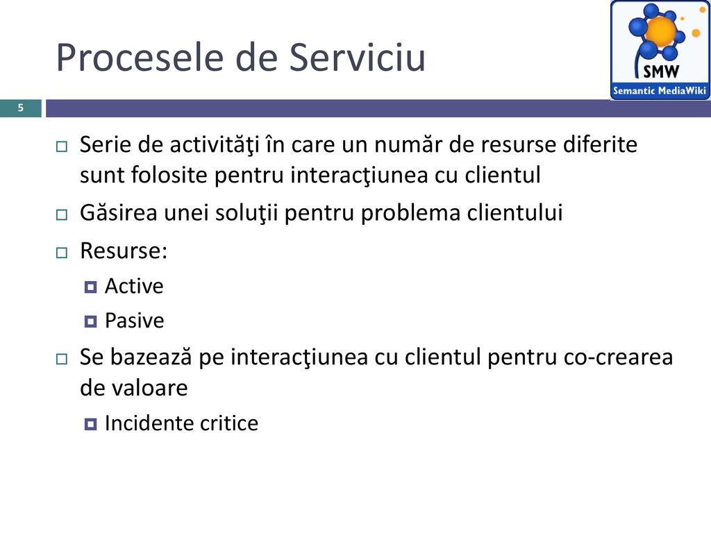 Procesele de Serviciu Serie de activităţi în care un număr de resurse diferite sunt folosite pentru interacţiunea cu clientul.