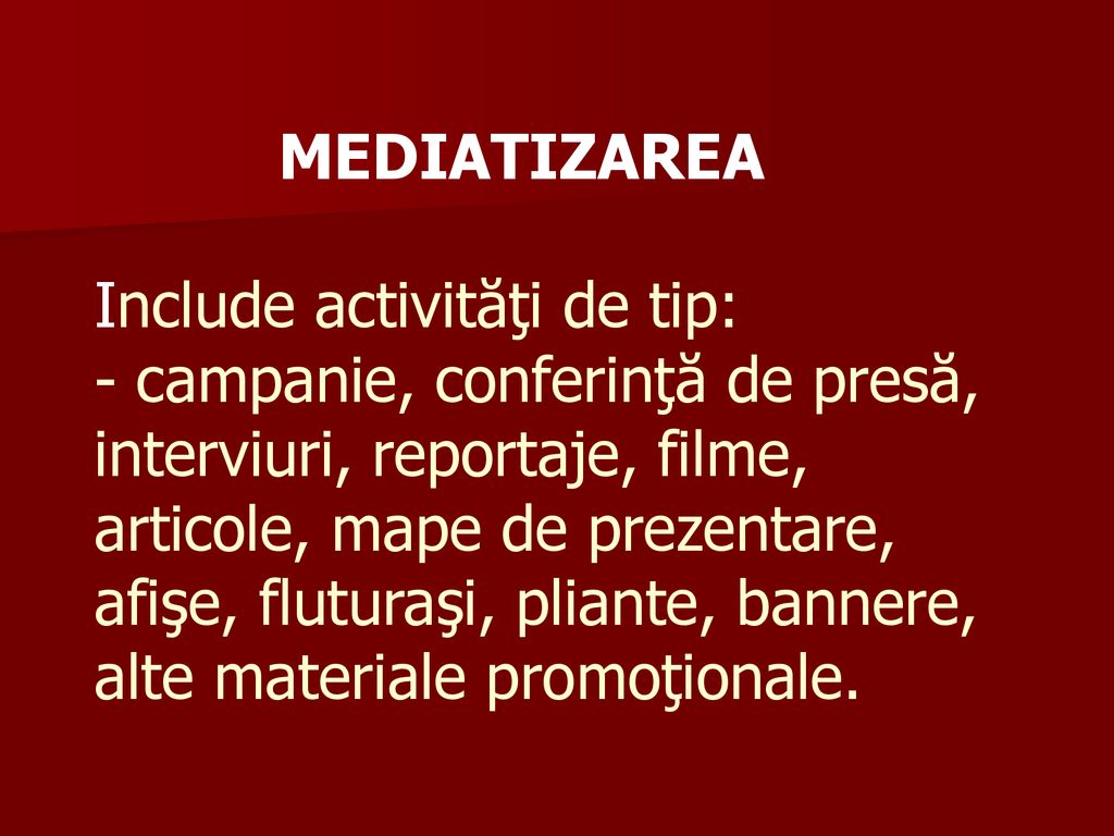 MEDIATIZAREA Include activităţi de tip: - campanie, conferinţă de presă, interviuri, reportaje, filme, articole, mape de prezentare, afişe, fluturaşi, pliante, bannere, alte materiale promoţionale.