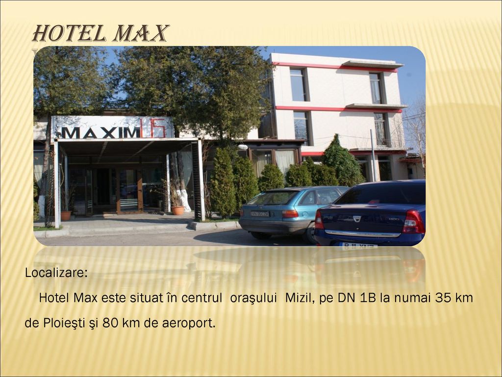 Hotel Max Localizare: Hotel Max este situat în centrul oraşului Mizil, pe DN 1B la numai 35 km de Ploieşti şi 80 km de aeroport.