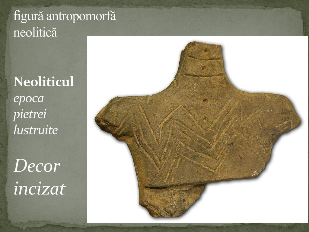 figură antropomorfă neolitică Neoliticul epoca pietrei lustruite Decor incizat
