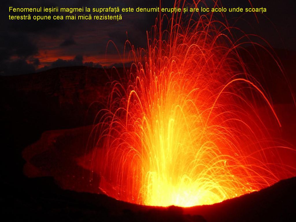 Fenomenul ieșirii magmei la suprafață este denumit erupție și are loc acolo unde scoarța terestră opune cea mai mică rezistență