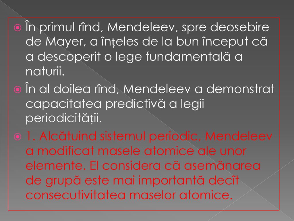 În primul rînd, Mendeleev, spre deosebire de Mayer, a înțeles de la bun început că a descoperit o lege fundamentală a naturii.