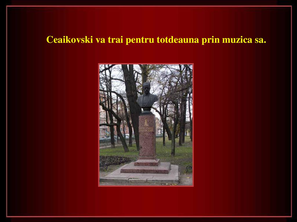 Ceaikovski va trai pentru totdeauna prin muzica sa.
