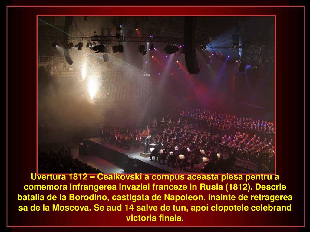 Uvertura 1812 – Ceaikovski a compus aceasta piesa pentru a comemora infrangerea invaziei franceze in Rusia (1812).