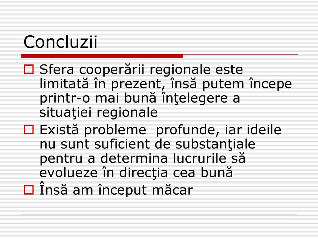 Concluzii Sfera cooperării regionale este limitată în prezent, însă putem începe printr-o mai bună înţelegere a situaţiei regionale.