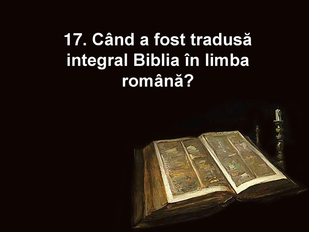 17. Când a fost tradusă integral Biblia în limba română