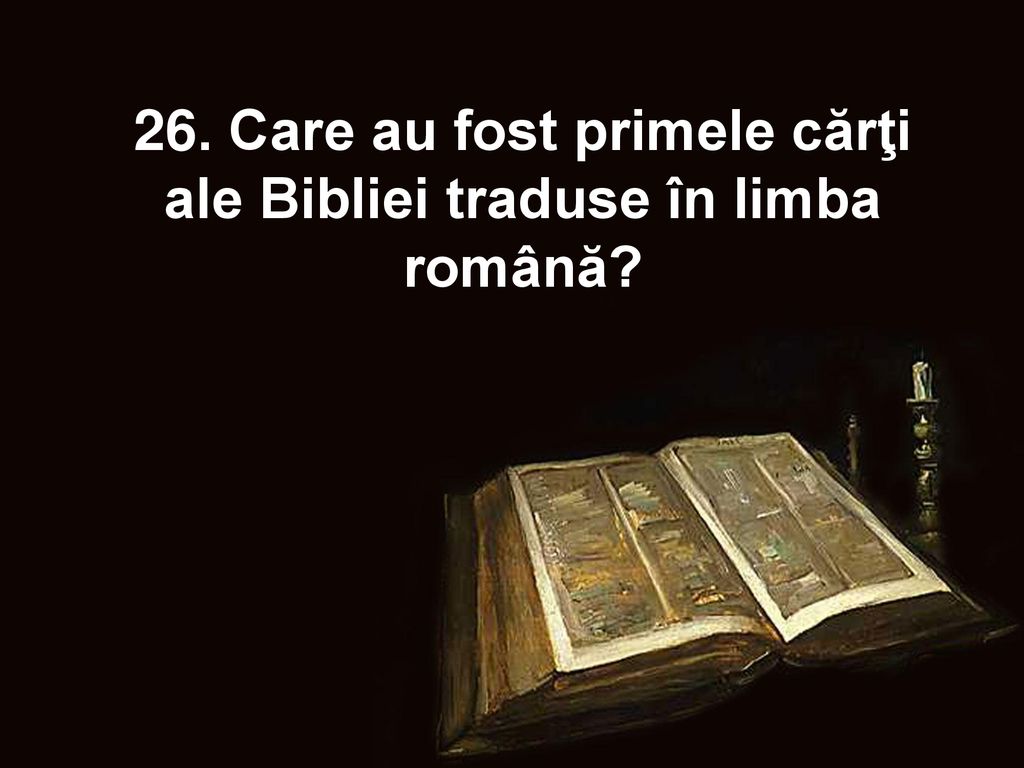 26. Care au fost primele cărţi ale Bibliei traduse în limba română