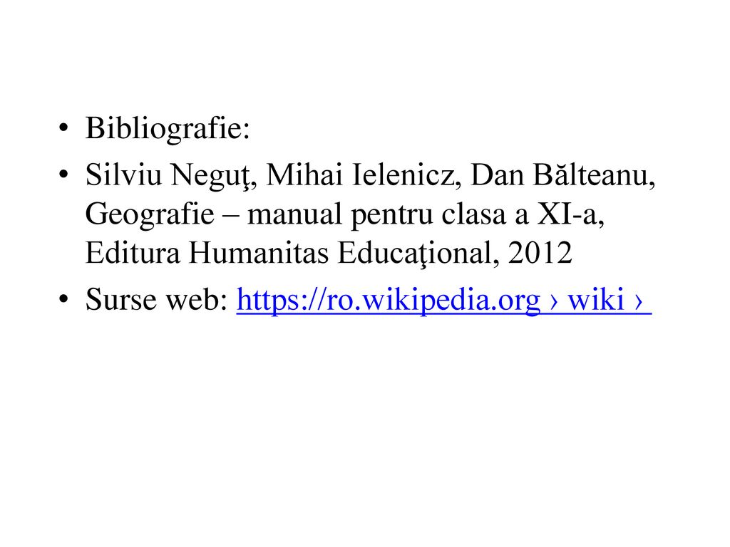 Bibliografie: Silviu Neguţ, Mihai Ielenicz, Dan Bălteanu, Geografie – manual pentru clasa a XI-a, Editura Humanitas Educaţional,
