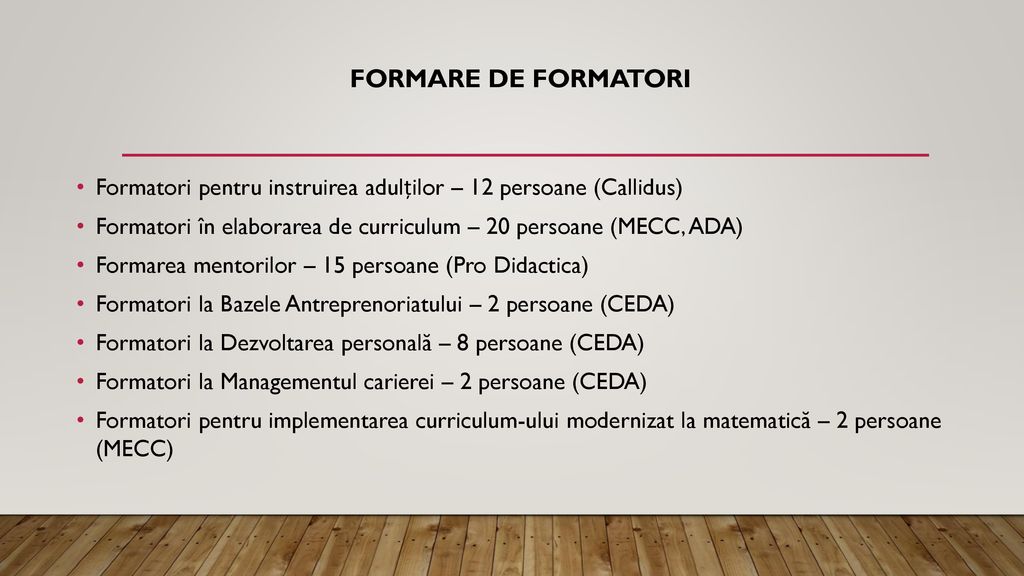 Formare de formatori Formatori pentru instruirea adulților – 12 persoane (Callidus) Formatori în elaborarea de curriculum – 20 persoane (MECC, ADA)