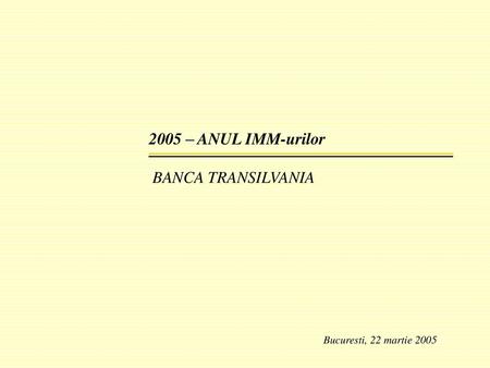 2005 – ANUL IMM-urilor BANCA TRANSILVANIA Bucuresti, 22 martie 2005.