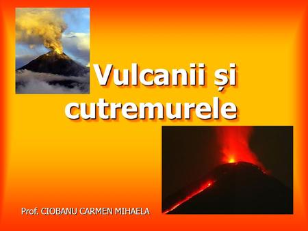 Vulcanii și cutremurele Prof. CIOBANU CARMEN MIHAELA.
