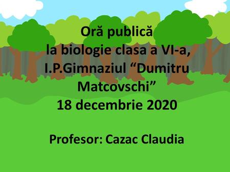 Or ă public ă la biologie clasa a VI-a, I.P.Gimnaziul “Dumitru Matcovschi” 18 decembrie 2020 Profesor: Cazac Claudia.