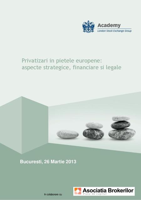 Privatizari in pietele europene: aspecte strategice, financiare si legale Bucuresti, 26 Martie 2013 In colaborare cu.