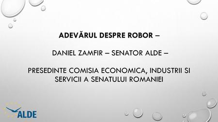 Adevărul despre robor – Daniel Zamfir – senator alde – Presedinte Comisia Economica, Industrii si servicii a senatului romaniei.