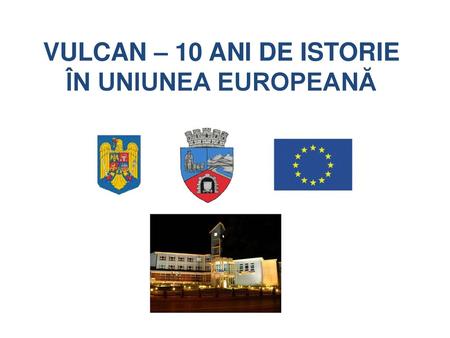 VULCAN – 10 ANI DE ISTORIE ÎN UNIUNEA EUROPEANĂ