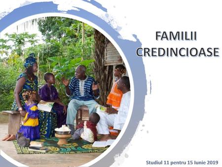 FAMILII CREDINCIOASE Studiul 11 pentru 15 Iunie 2019.