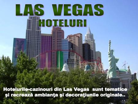 LAS VEGAS HOTELURI Hotelurile-cazinouri din Las Vegas sunt tematice şi recrează ambianţa şi decoraţiunile originale..
