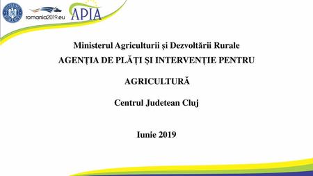 Ministerul Agriculturii și Dezvoltării Rurale AGENȚIA DE PLĂȚI ȘI INTERVENȚIE PENTRU AGRICULTURĂ Centrul Judetean Cluj Iunie 2019.
