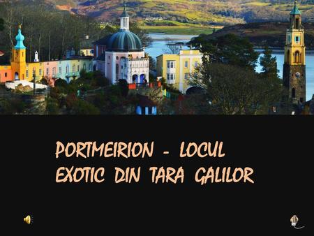 PORTMEIRION  -  LOCUL  EXOTIC  DIN  TARA  GALILOR